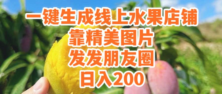 一键生成线上水果店，靠精美图片发发朋友圈，也能日入200-亦可网创