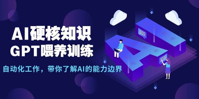 AI硬核知识-GPT喂养训练，自动化工作，带你了解AI的能力边界（10节课）-亦可网创