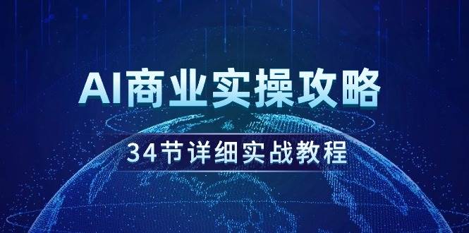 AI商业实操攻略，34节详细实战教程！-亦可网创