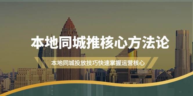 本地同城·推核心方法论，本地同城投放技巧快速掌握运营核心（16节课）-亦可网创