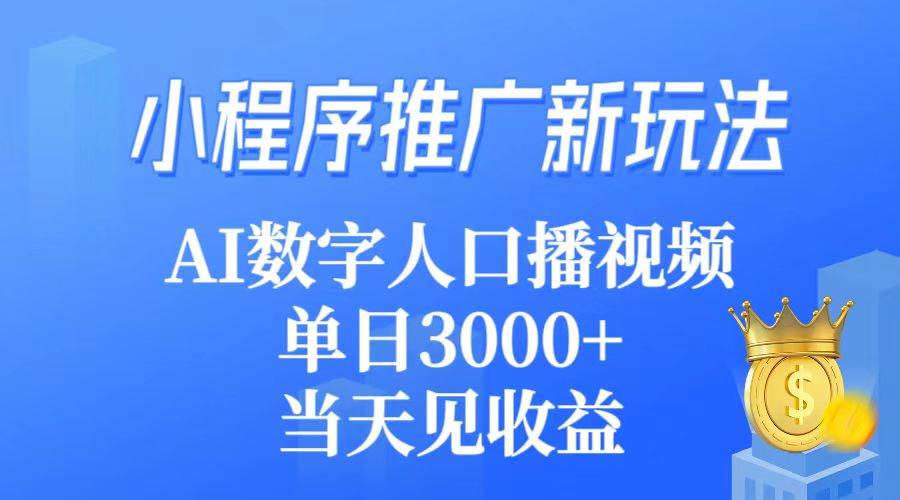 小程序推广新玩法，AI数字人口播视频，单日3000+，当天见收益-亦可网创