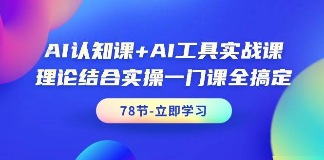AI认知课+AI工具实战课，理论结合实操一门课全搞定（78节课）-亦可网创