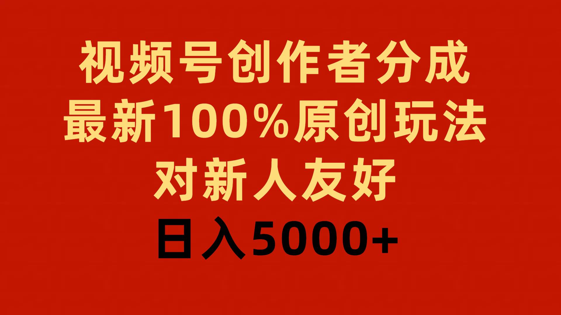 视频号创作者分成，最新100%原创玩法，对新人友好，日入5000+-亦可网创