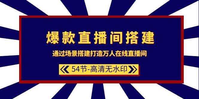 爆款直播间-搭建：通过场景搭建-打造万人在线直播间（54节-高清无水印）-亦可网创
