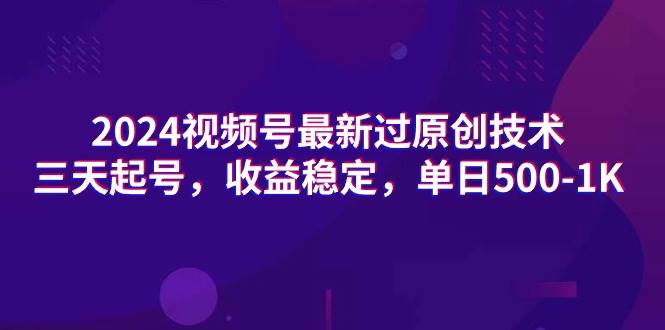 2024视频号最新过原创技术，三天起号，收益稳定，单日500-1K-亦可网创