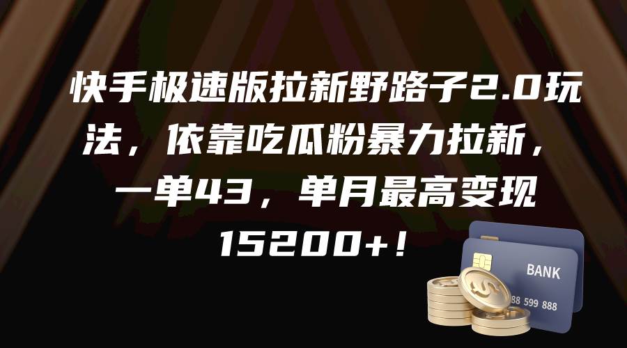 快手极速版拉新野路子2.0玩法，依靠吃瓜粉暴力拉新，一单43，单月最高变现15200+-亦可网创