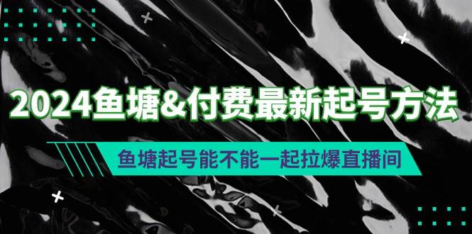 2024鱼塘付费最新起号方法：鱼塘起号能不能一起拉爆直播间-亦可网创