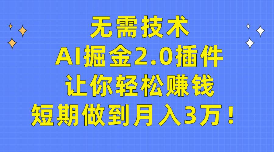 无需技术，AI掘金2.0插件让你轻松赚钱，短期做到月入3万！-亦可网创