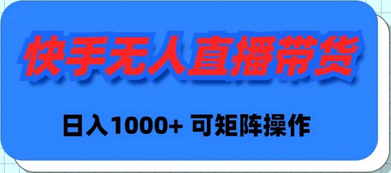 快手无人直播带货，新手日入1000+ 可矩阵操作-亦可网创
