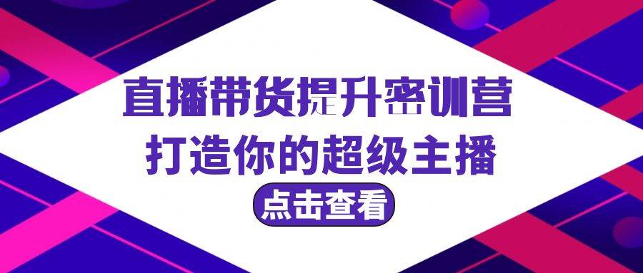 直播带货提升特训营，打造你的超级主播（3节直播课+配套资料）-亦可网创