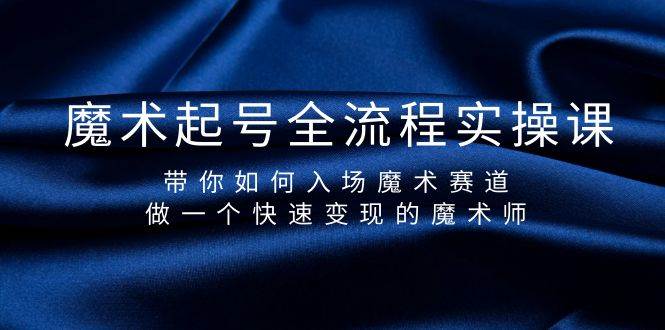 魔术起号全流程实操课，带你如何入场魔术赛道，做一个快速变现的魔术师-亦可网创