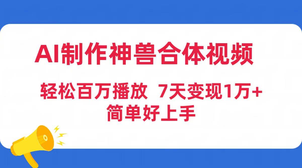 AI制作神兽合体视频，轻松百万播放，七天变现1万+简单好上手（工具+素材）-亦可网创