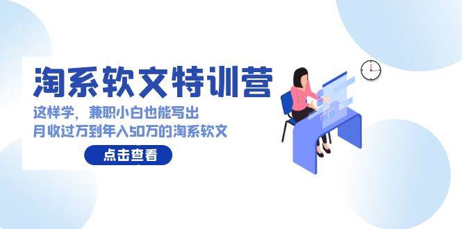 淘系软文特训营：这样学，兼职小白也能写出月收过万到年入50万的淘系软文-亦可网创