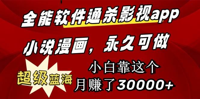全能软件通杀影视app小说漫画，超级蓝海，小白靠这个月赚了30000+永久可玩-亦可网创