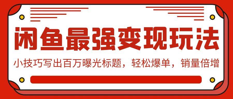 闲鱼最强变现玩法：小技巧写出百万曝光标题，轻松爆单，销量倍增-亦可网创