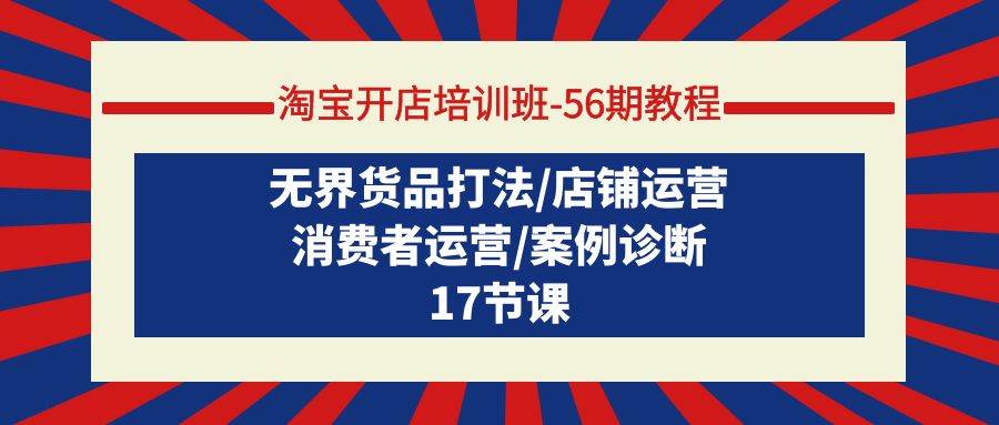 淘宝开店培训班-56期教程：无界货品打法/店铺运营/消费者运营/案例诊断-亦可网创