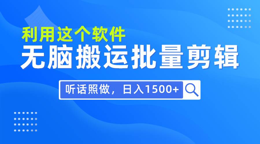 每天30分钟，0基础用软件无脑搬运批量剪辑，只需听话照做日入1500+-亦可网创