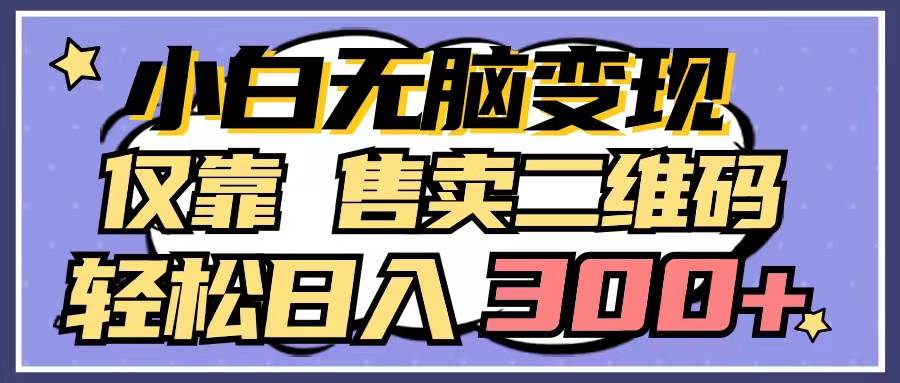 小白无脑变现，仅靠售卖二维码，轻松日入300+-亦可网创