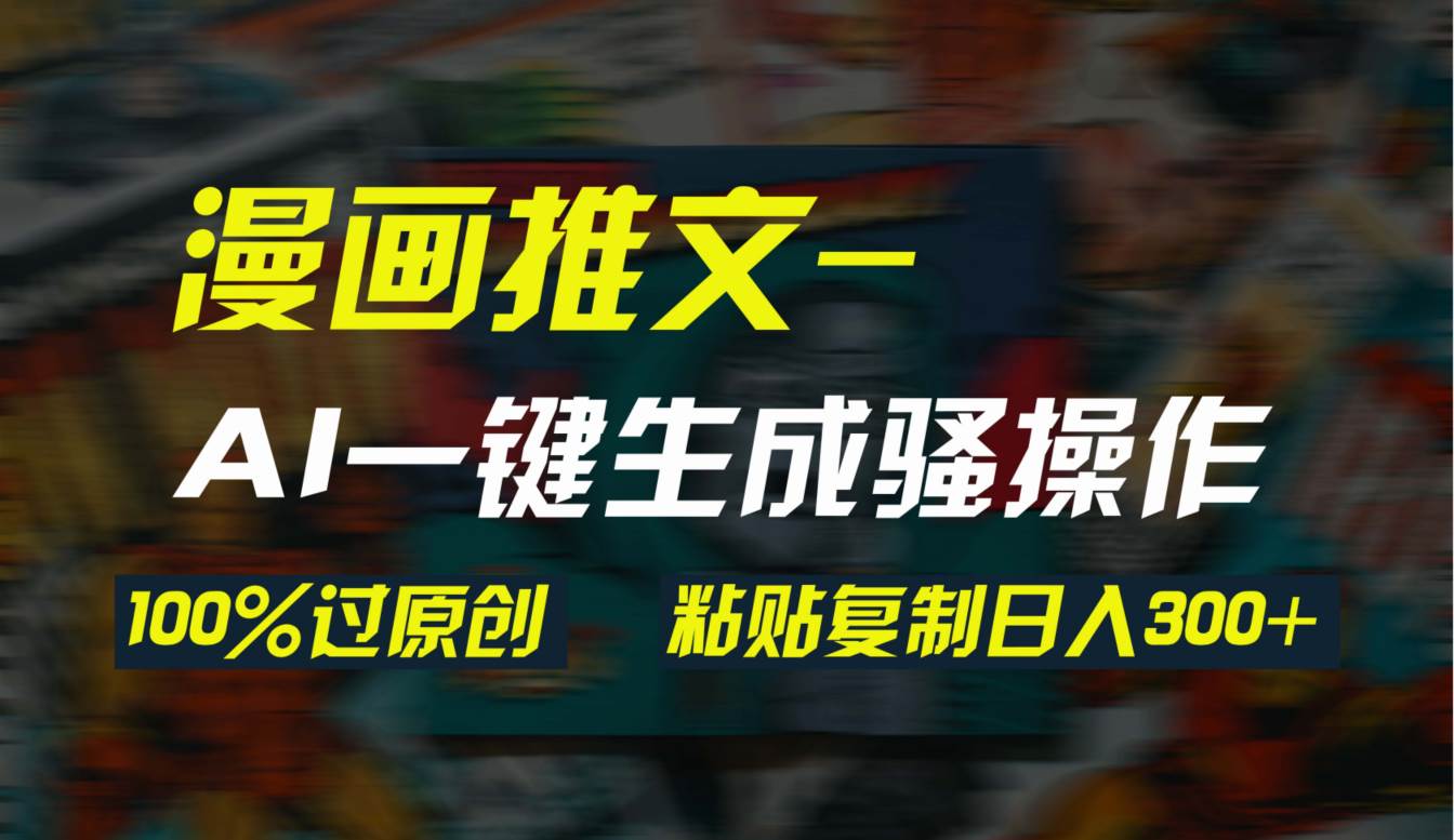 AI一键生成漫画爆款视频，3分钟1条双重去重100%过原创，粘贴复制日入300+-亦可网创
