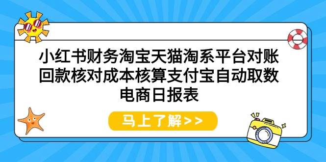 小红书财务淘宝天猫淘系平台对账回款核对成本核算支付宝自动取数电商日报表-亦可网创