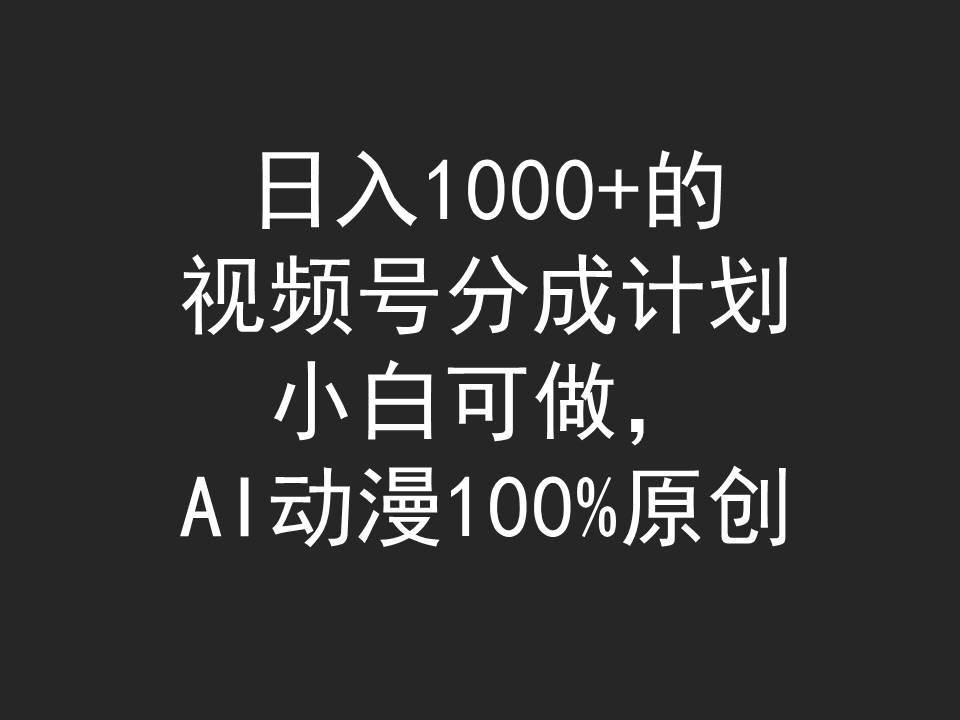 日入1000+的视频号分成计划，小白可做，AI动漫100%原创-亦可网创