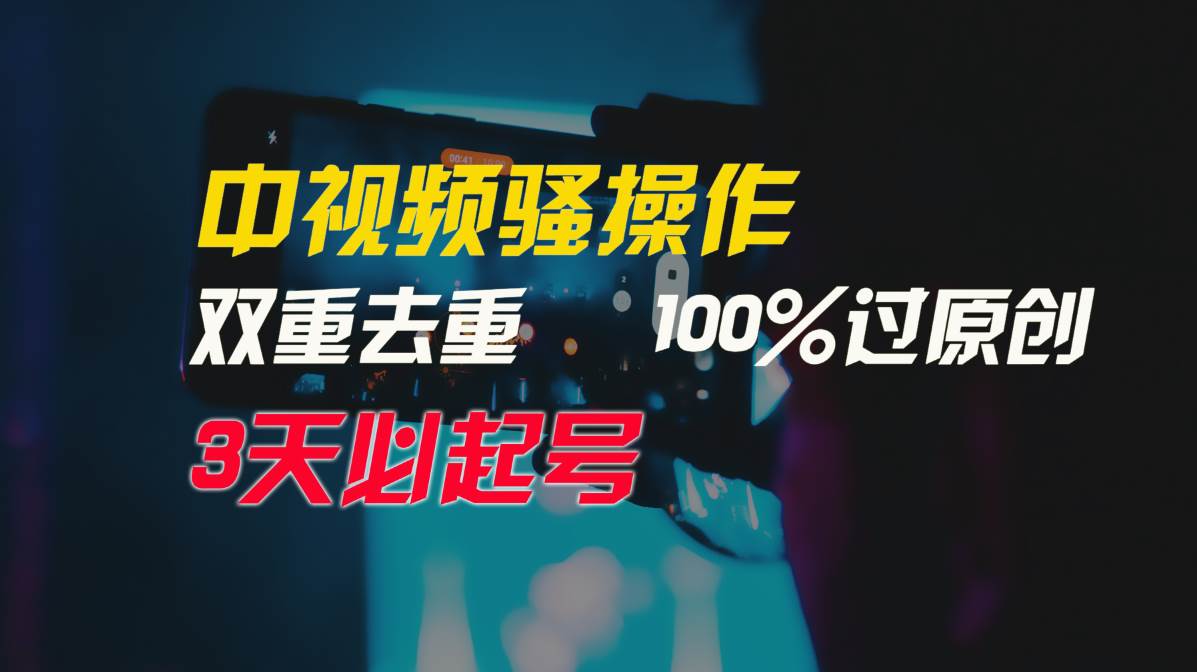中视频骚操作，双重去重100%过原创，3天比必起号，简单无脑，月入3W+-亦可网创