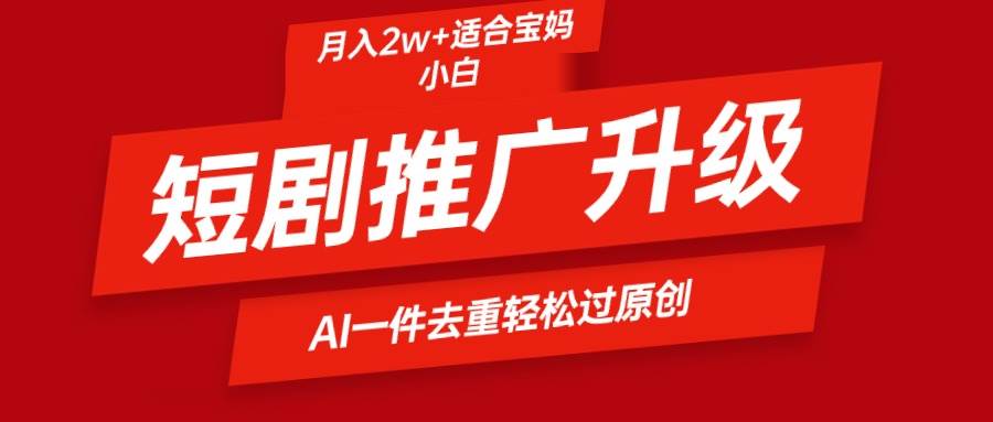 短剧推广升级新玩法，AI一键二创去重，轻松月入2w+-亦可网创