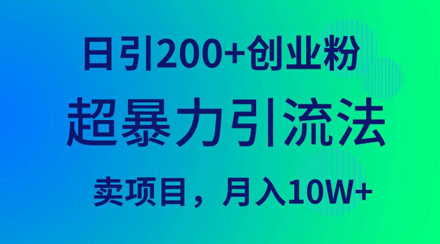 超暴力引流法，日引200+创业粉，卖项目月入10W+-亦可网创
