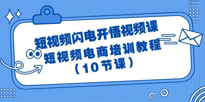 短视频-闪电开悟视频课：短视频电商培训教程（10节课）-亦可网创
