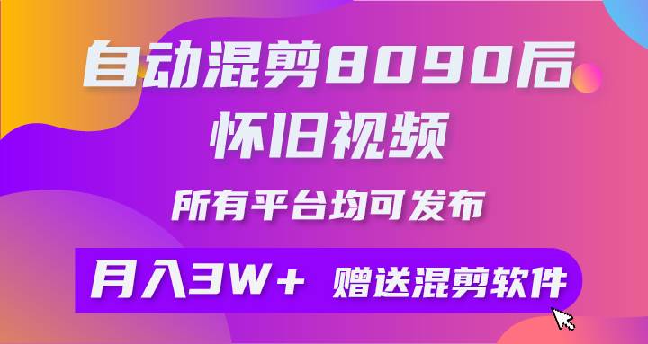 自动混剪8090后怀旧视频，所有平台均可发布，矩阵操作轻松月入3W+-亦可网创