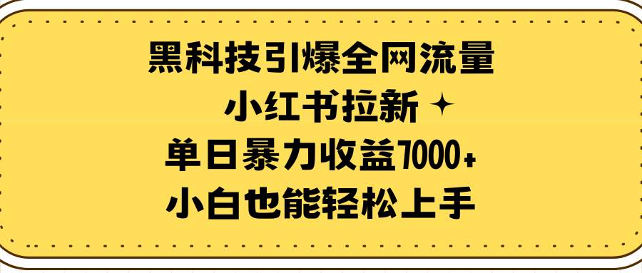黑科技引爆全网流量小红书拉新，单日暴力收益7000+，小白也能轻松上手-亦可网创