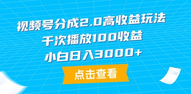 视频号分成2.0高收益玩法，千次播放100收益，小白日入3000+-亦可网创