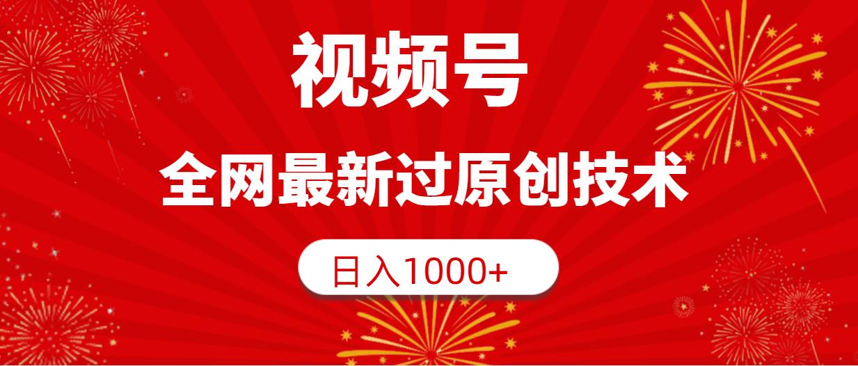 视频号，全网最新过原创技术，日入1000+-亦可网创