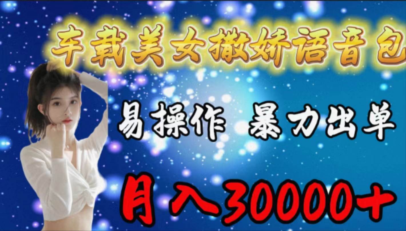 车载女生撒娇语音包，易操作，暴力出单，月入30000+-亦可网创