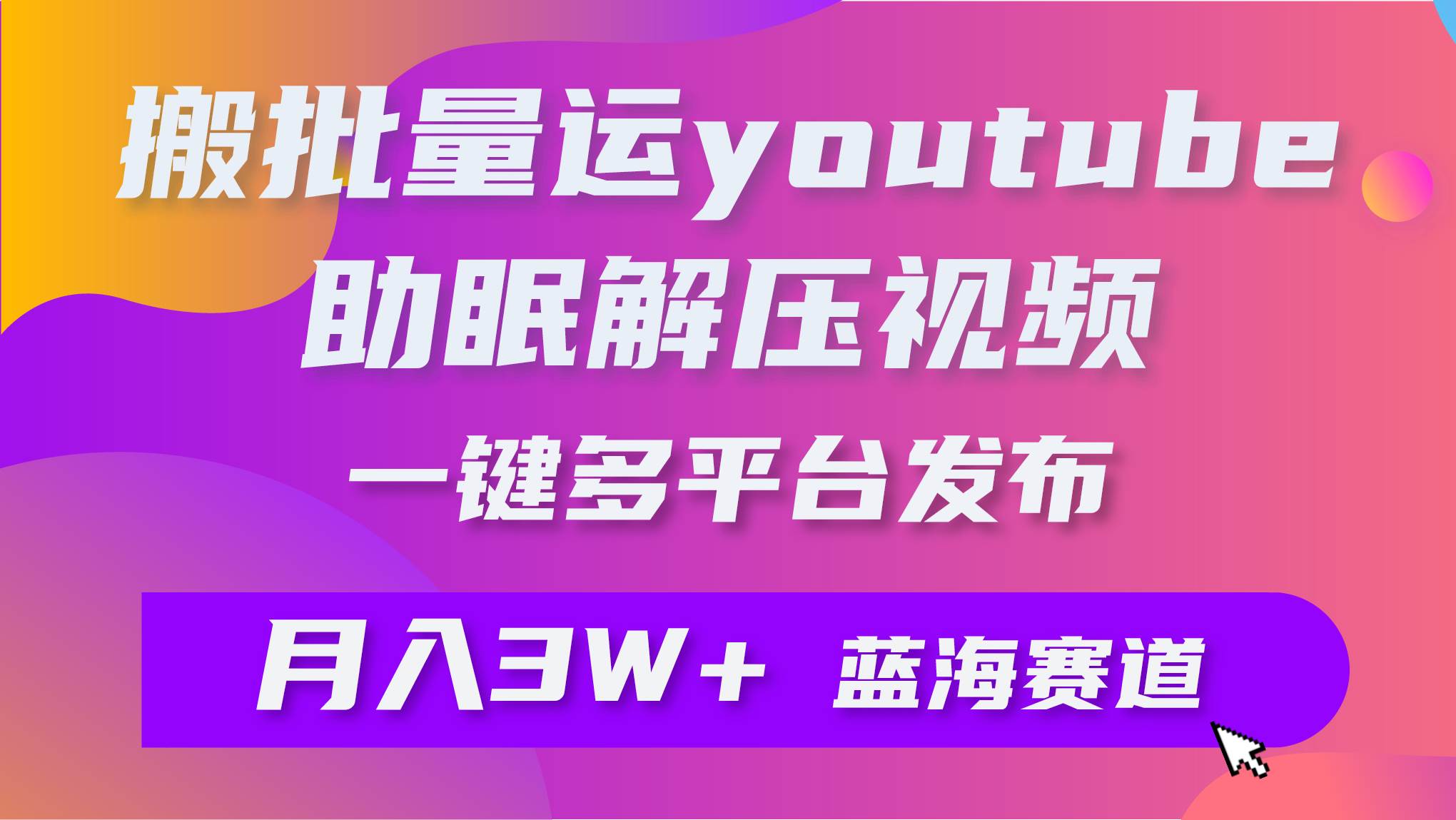 批量搬运YouTube解压助眠视频 一键多平台发布 月入2W+-亦可网创
