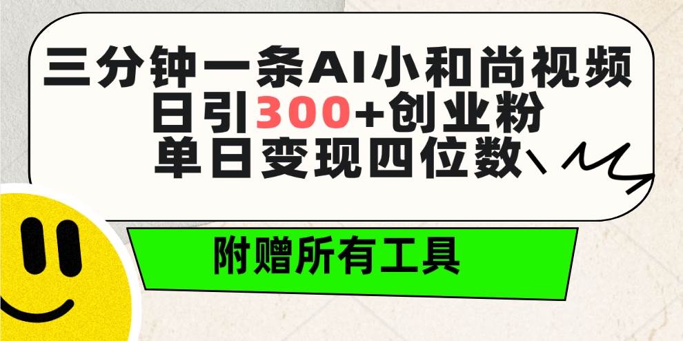 三分钟一条AI小和尚视频 ，日引300+创业粉。单日变现四位数 ，附赠全套工具-亦可网创