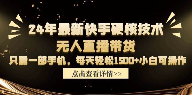 24年最新快手硬核技术无人直播带货，只需一部手机 每天轻松1500+小白可操作-亦可网创