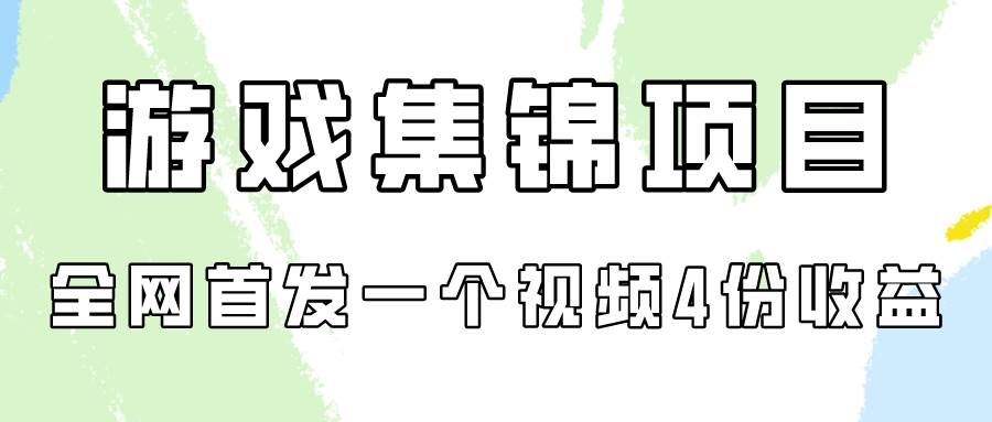 游戏集锦项目拆解，全网首发一个视频变现四份收益-亦可网创