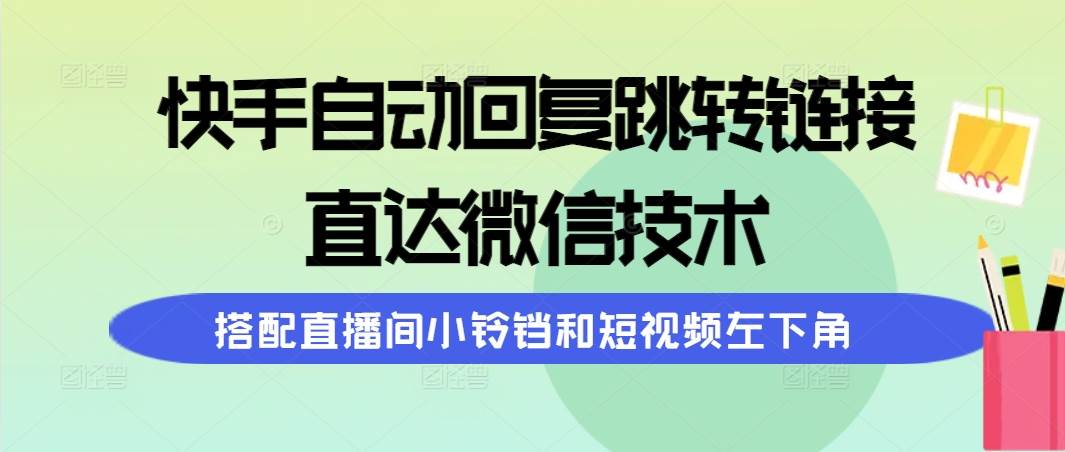快手自动回复跳转链接，直达微信技术，搭配直播间小铃铛和短视频左下角-亦可网创