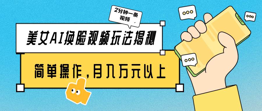 美女AI换脸视频玩法揭秘：2分钟制作一条，简单操作月入万元以上！-亦可网创