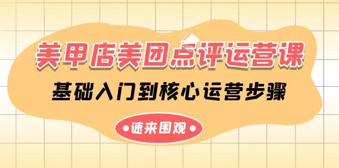 美甲店-美团点评运营课，基础入门到核心运营步骤（14节课）-亦可网创