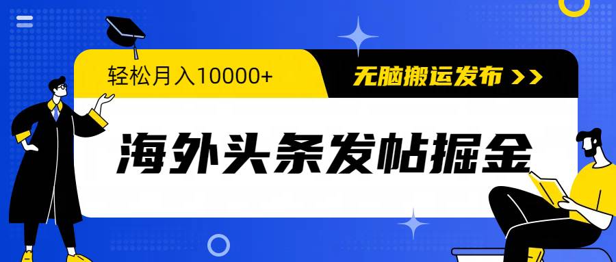 海外头条发帖掘金，轻松月入10000+，无脑搬运发布，新手小白无门槛-亦可网创