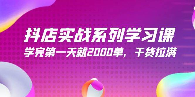 抖店实战系列学习课，学完第一天就2000单，干货拉满（245节课）-亦可网创
