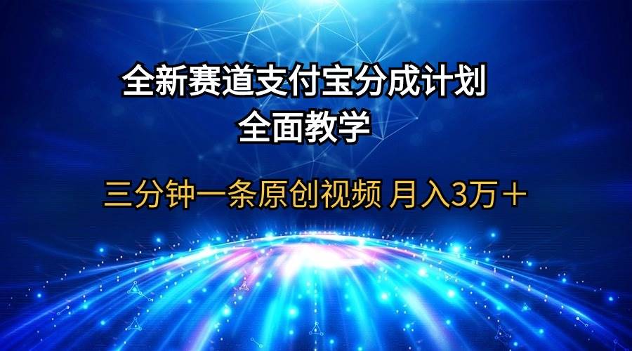全新赛道  支付宝分成计划，全面教学 三分钟一条原创视频 月入3万＋-亦可网创