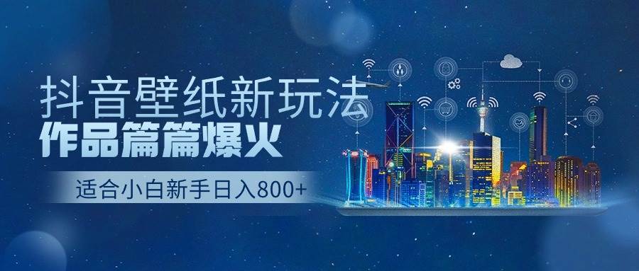抖音壁纸号新玩法，作品篇篇爆火，日收益500+-亦可网创