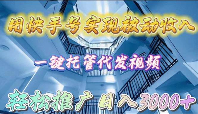 用快手号实现被动收入，一键托管代发视频，轻松推广日入3000+-亦可网创