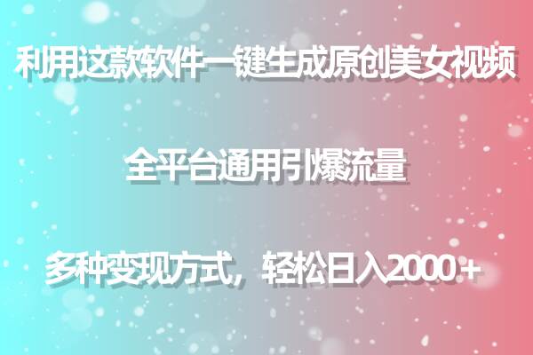 利用这款软件一键生成原创美女视频 全平台通用引爆流量 多种变现日入2000＋-亦可网创