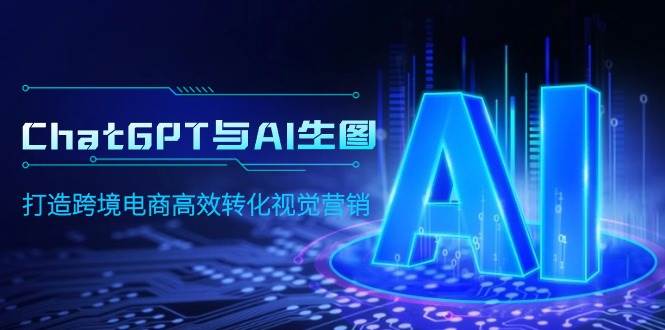 ChatGPT与AI生图，打造跨境电商高效转化视觉营销-亦可网创