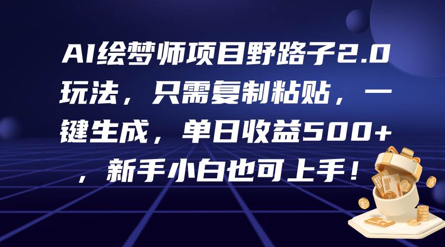 AI绘梦师项目野路子2.0玩法，只需复制粘贴，一键生成，单日收益500+，新…-亦可网创
