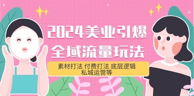 2024美业-引爆全域流量玩法，素材打法 付费打法 底层逻辑 私城运营等(31节)-亦可网创